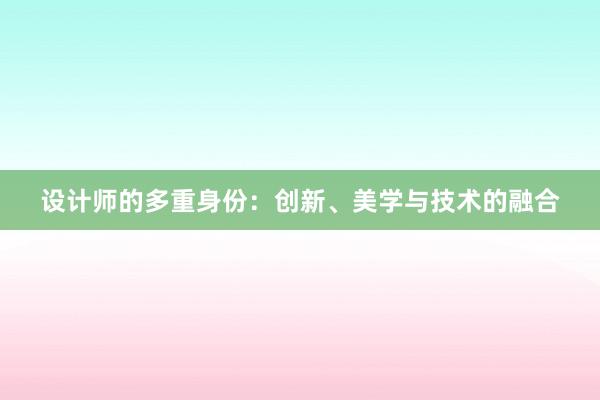 设计师的多重身份：创新、美学与技术的融合